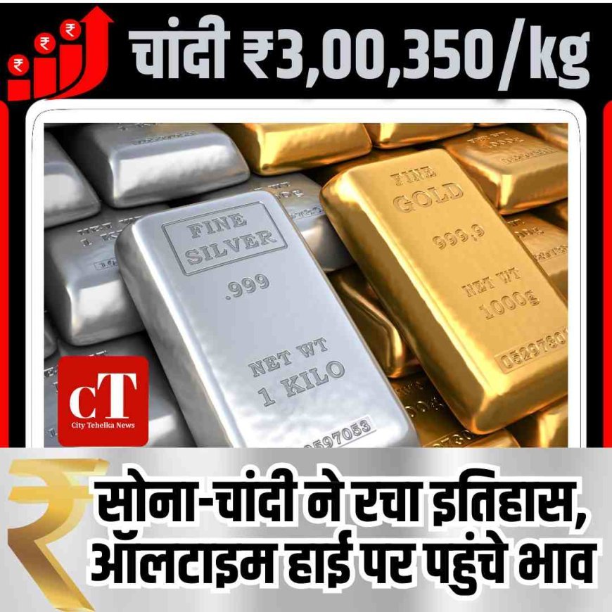 सोना-चांदी ने बनाया नया इतिहास, ऑलटाइम हाई पर पहुंचे भाव