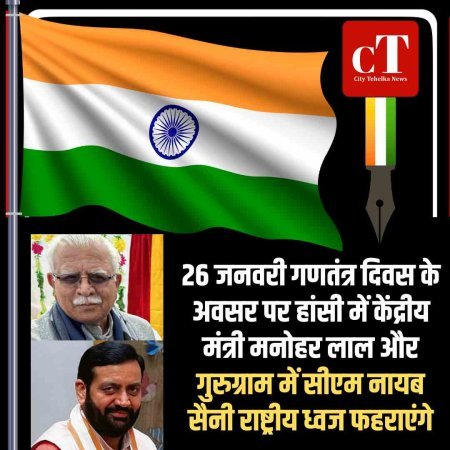 26 जनवरी गणतंत्र दिवस के अवसर पर हांसी में केंद्रीय मंत्री मनोहर लाल और गुरुग्राम में सीएम नायब सैनी राष्ट्रीय ध्वज फहराएंगे