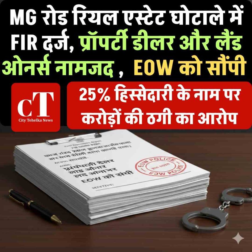 MG रोड रियल एस्टेट घोटाले में FIR दर्ज, प्रॉपर्टी डीलर और लैंड ओनर्स नामजद ,  EOW को सौंपी