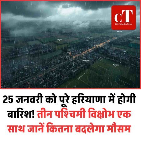 25 जनवरी को पूरे हरियाणा में होगी बारिश! तीन पश्चिमी विक्षोभ एक साथ जानें कितना बदलेगा मौसम