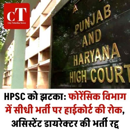 HPSC को झटका: फोरेंसिक विभाग में सीधी भर्ती पर हाईकोर्ट की रोक,  असिस्टेंट डायरेक्टर की भर्ती रद्द