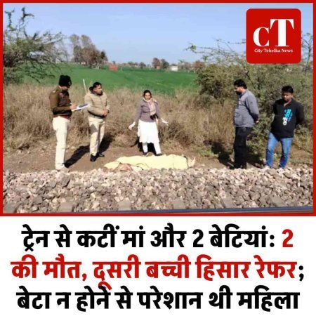 ट्रेन से कटीं मां और 2 बेटियां: 2 की मौत, दूसरी बच्ची हिसार रेफर; बेटा न होने से परेशान थी महिला