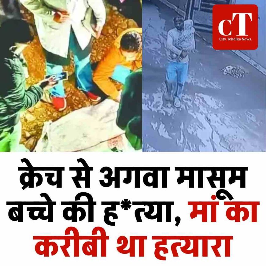 क्रेच से अगवा मासूम बच्चे की हत्या, मां का करीबी था हत्‍यारा