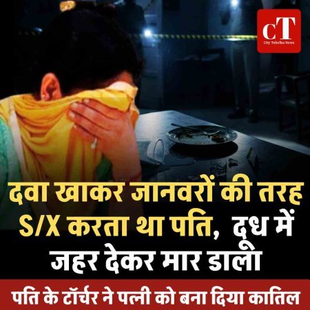 दवा खाकर जानवरों की तरह S/X करता था पति,  दूध में जहर देकर मार डाला-पति के टॉर्चर ने पत्नी को बना दिया कातिल