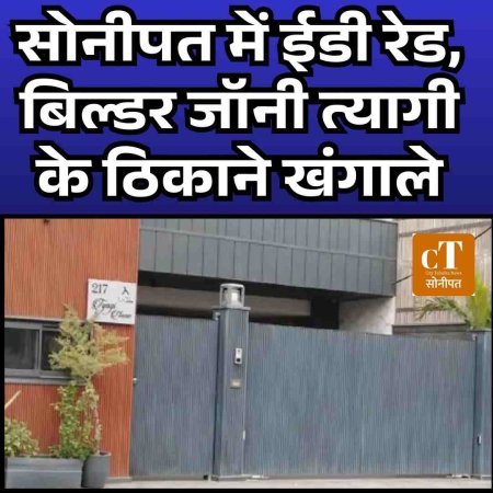 सोनीपत में ईडी रेड, बिल्डर जॉनी त्यागी के ठिकाने खंगाले