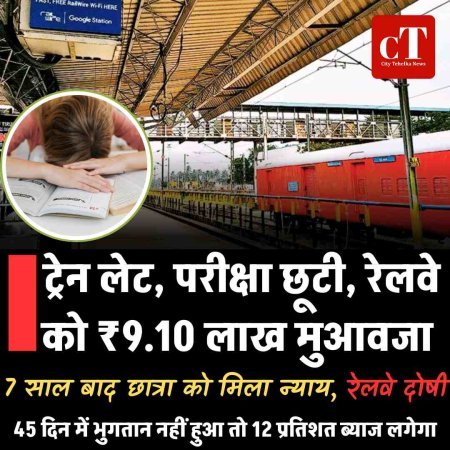 ट्रेन लेट, परीक्षा छूटी, रेलवे को ₹9.10 लाख मुआवजा ; 7 साल बाद छात्रा को मिला न्याय, रेलवे दोषी