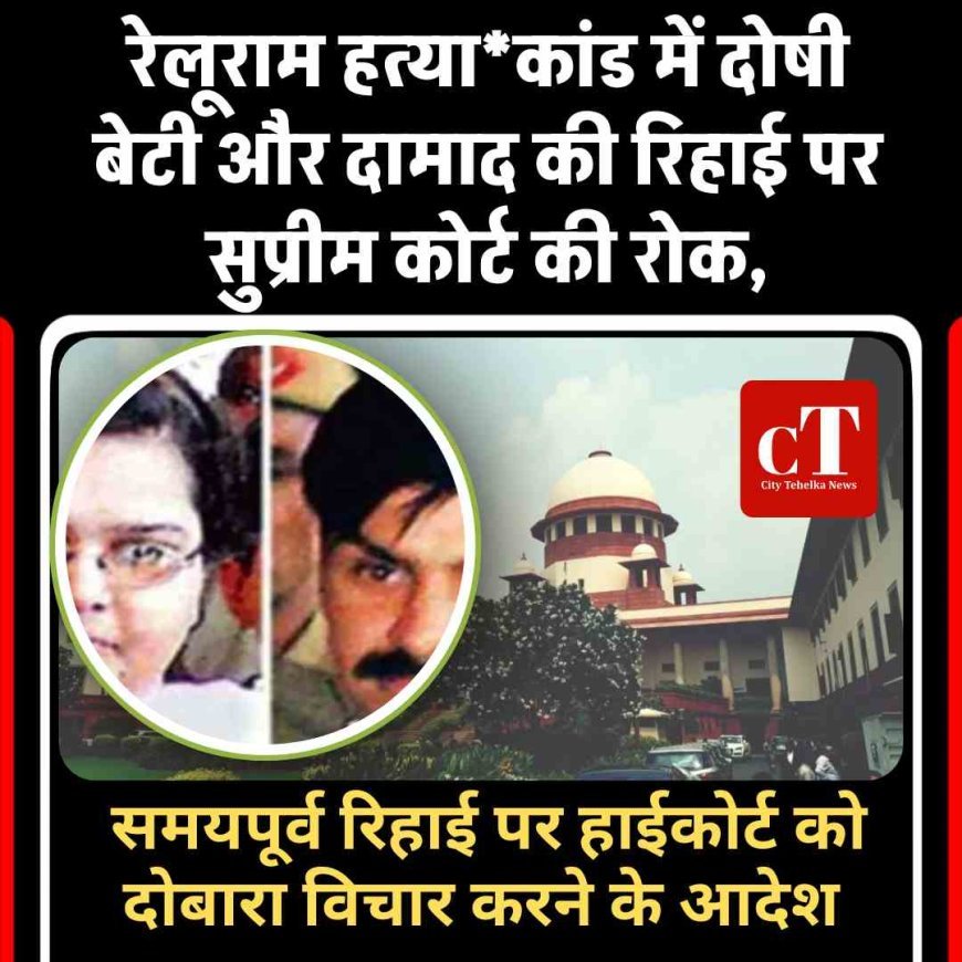रेलूराम हत्या*कांड में दोषी बेटी और दामाद की रिहाई पर सुप्रीम कोर्ट की रोक, समयपूर्व रिहाई पर हाईकोर्ट को दोबारा विचार करने के आदेश