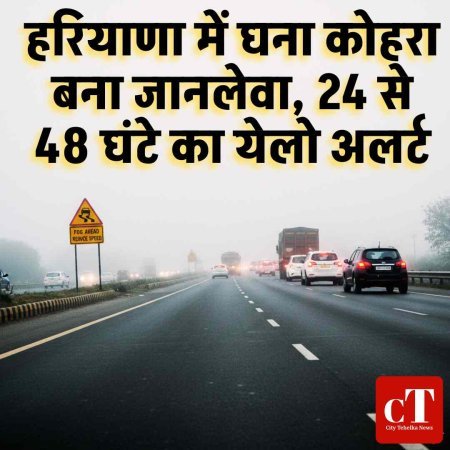 हरियाणा में घना कोहरा बना जानलेवा, 24l से 48 घंटे का येलो अलर्ट