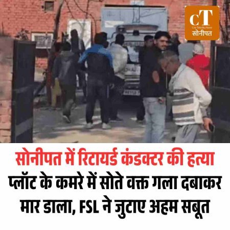 सोनीपत में रिटायर्ड कंडक्टर की हत्या: प्लॉट के कमरे में सोते वक्त गला दबाकर मार डाला, FSL ने जुटाए अहम सबूत
