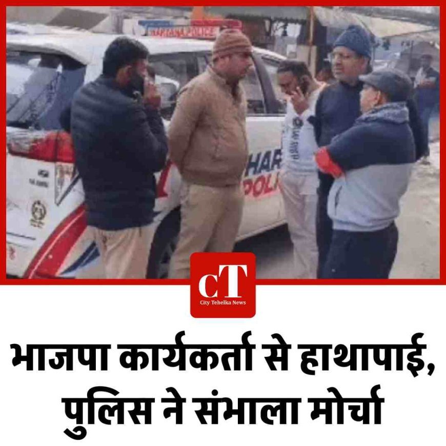 भाजपा कार्यकर्ता से हाथापाई, पुलिस ने संभाला मोर्चा