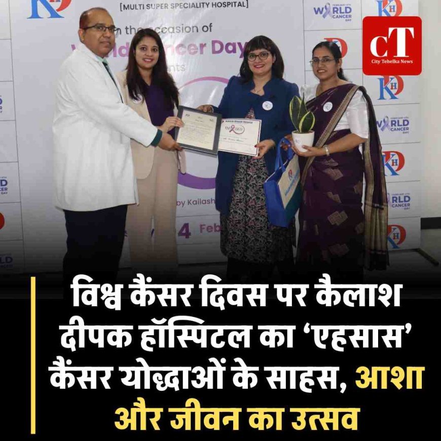 विश्व कैंसर दिवस पर कैलाश दीपक हॉस्पिटल का ‘एहसास’: कैंसर योद्धाओं के साहस, आशा और जीवन का उत्सव