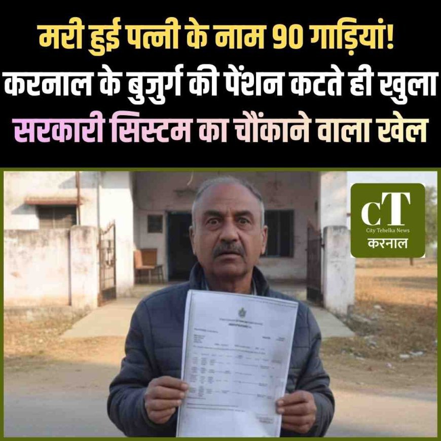 मरी हुई पत्नी के नाम 90 गाड़ियां! करनाल के बुजुर्ग की पेंशन कटते ही खुला सरकारी सिस्टम का चौंकाने वाला खेल