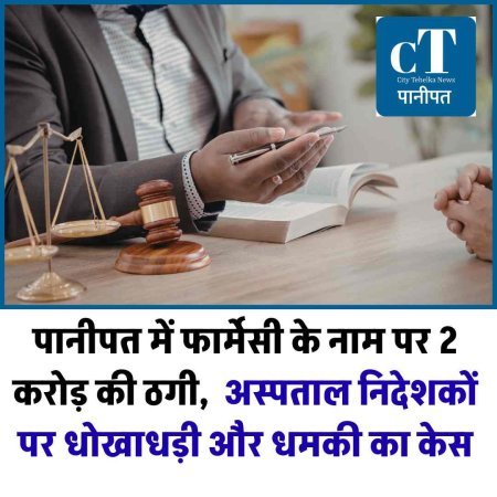 पानीपत में फार्मेसी के नाम पर 2 करोड़ की ठगी,  अस्पताल निदेशकों पर धोखाधड़ी और धमकी का केस