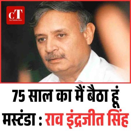 75 साल का मैं बैठा हूं मस्टंडा : राव इंद्रजीत सिंह