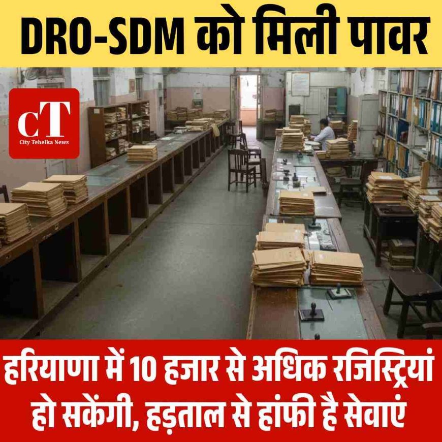 DRO-SDM को मिली पावर:हरियाणा में 10 हजार से अधिक रजिस्ट्रियां हो सकेंगी, हड़ताल से हांफी है सेवाएं