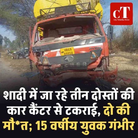 शादी में जा रहे तीन दोस्तों की कार कैंटर से टकराई, दो की मौत; 15 वर्षीय युवक गंभीर
