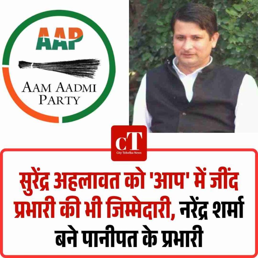सुरेंद्र अहलावत को 'आप' में जींद प्रभारी की भी जिम्मेदारी, नरेंद्र शर्मा बने पानीपत के प्रभारी