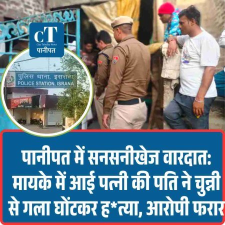 पानीपत में सनसनीखेज वारदात: मायके में आई पत्नी की पति ने चुन्नी से गला घोंटकर ह*त्या, आरोपी फरार