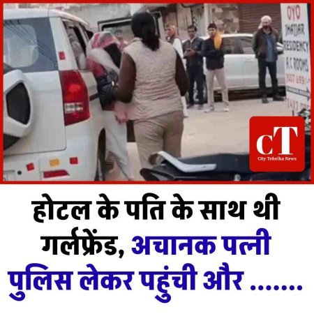 होटल के पति के साथ थी गर्लफ्रेंड, अचानक पत्‍नी पुलिस लेकर पहुंची और .......