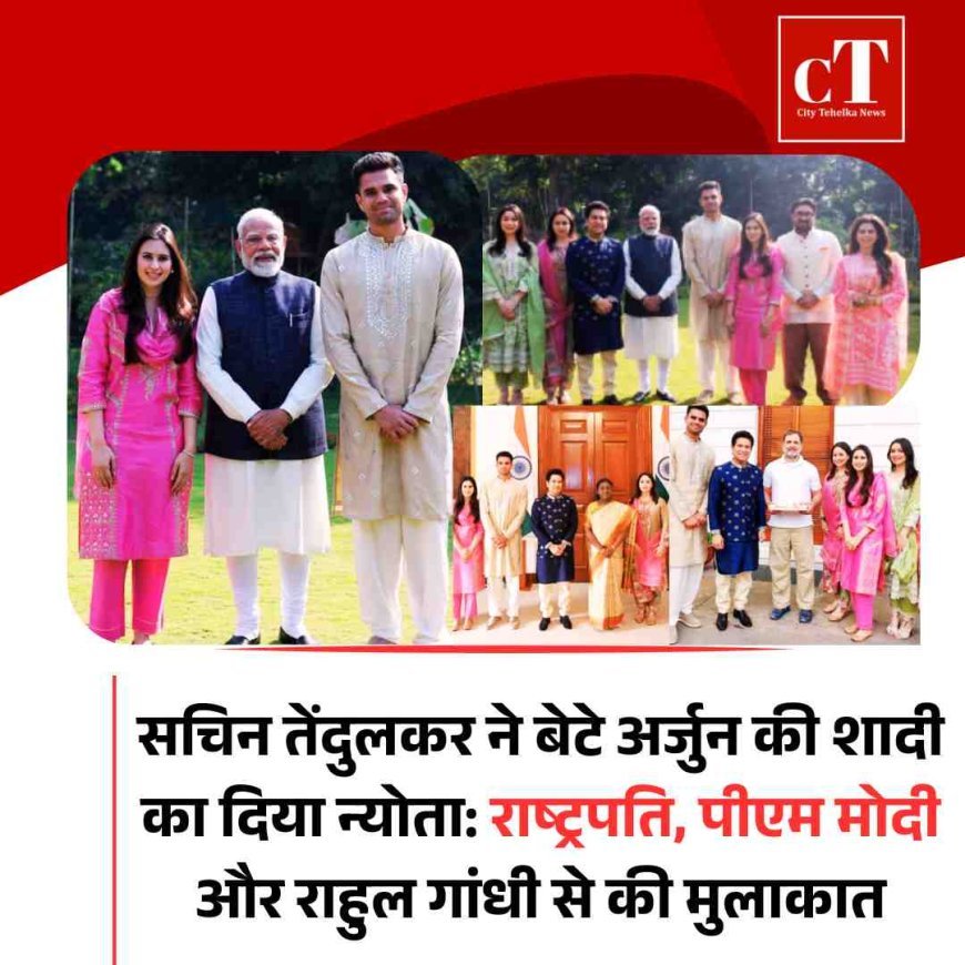 सचिन तेंदुलकर ने बेटे अर्जुन की शादी का दिया न्योता: राष्ट्रपति, पीएम मोदी और राहुल गांधी से की मुलाकात