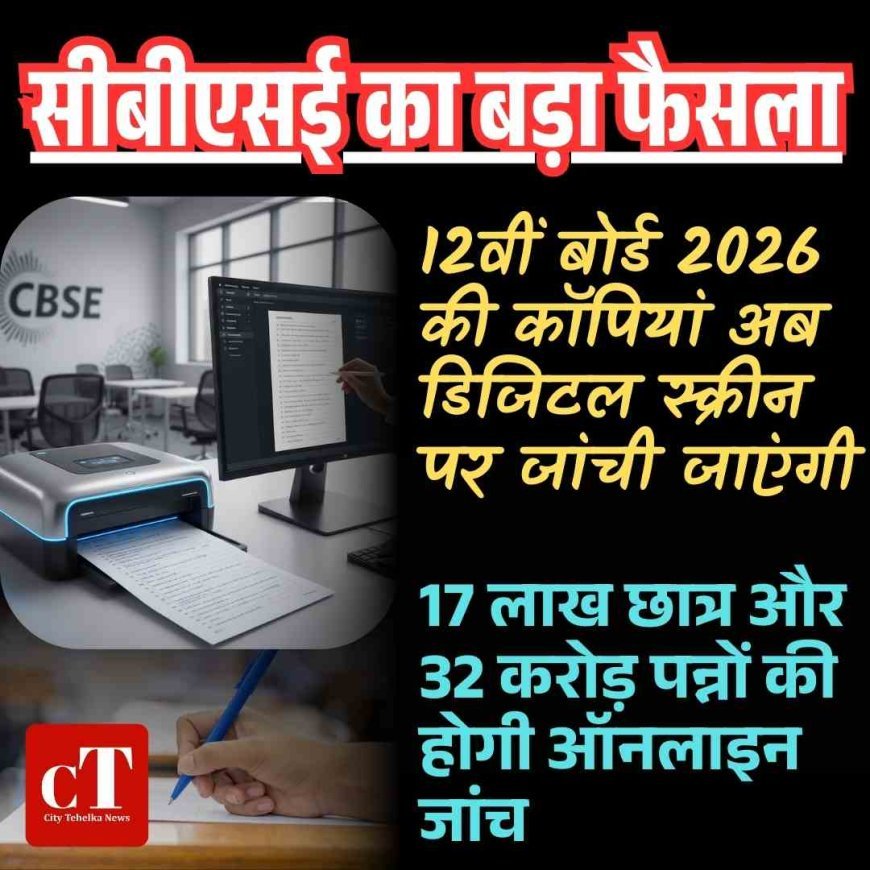 सीबीएसई का बड़ा फैसला: 12वीं बोर्ड 2026 की कॉपियां अब डिजिटल स्क्रीन पर जांची जाएंगी, 17 लाख छात्र और 32 करोड़ पन्नों की होगी ऑनलाइन जांच