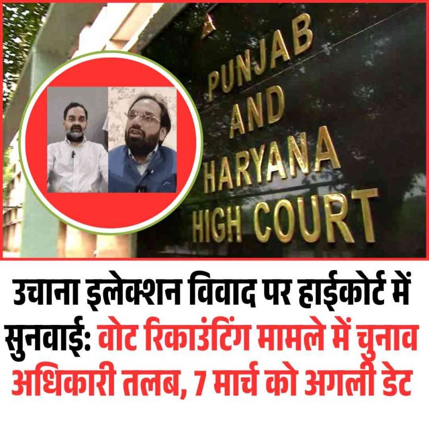 उचाना इलेक्शन विवाद पर हाईकोर्ट में सुनवाई: वोट रिकाउंटिंग मामले में चुनाव अधिकारी तलब, 7 मार्च को अगली डेट