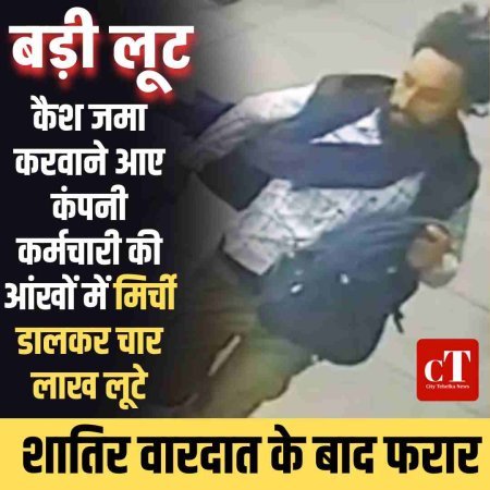 कैश जमा करवाने आए कंपनी कर्मचारी की आंखों में मिर्ची डालकर चार लाख लूटे , शातिर वारदात के बाद फरार