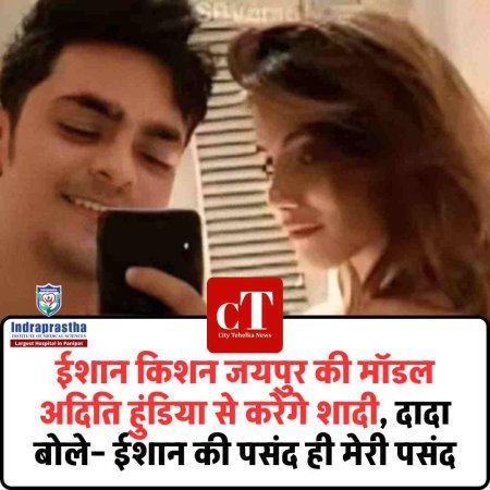 ईशान किशन जयपुर की मॉडल अदिति हुंडिया से करेंगे शादी, दादा बोले– ईशान की पसंद ही मेरी पसंद