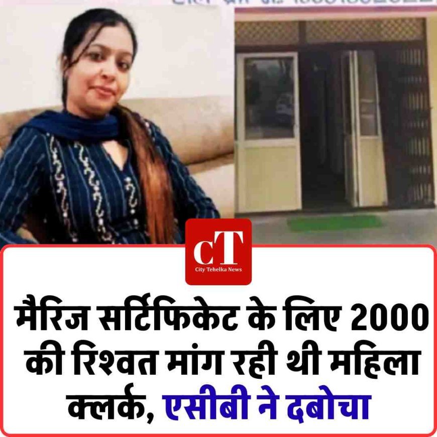 मैरिज सर्टिफिकेट के लिए 2000 की रिश्‍वत मांग रही थी महिला क्‍लर्क, एसीबी ने दबोचा