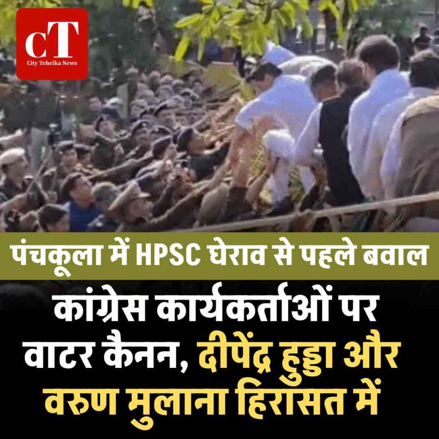 पंचकूला में HPSC घेराव से पहले बवाल: कांग्रेस कार्यकर्ताओं पर वाटर कैनन, दीपेंद्र हुड्डा और वरुण मुलाना हिरासत में