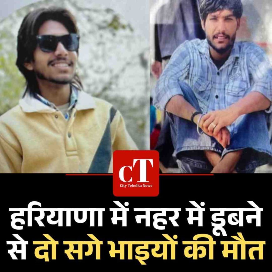 हरियाणा में नहर में डूबने से दो सगे भाइयों की मौत