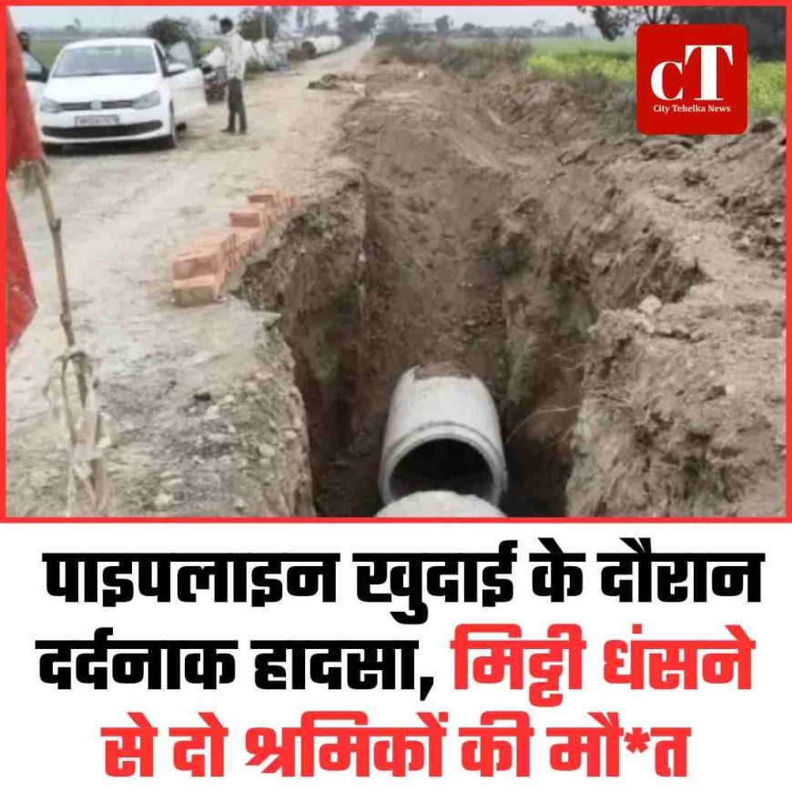 पाइपलाइन खुदाई के दौरान दर्दनाक हादसा, मिट्टी धंसने से दो श्रमिकों की मौत