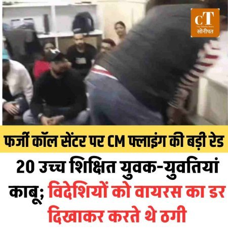 सोनीपत में फर्जी कॉल सेंटर पर CM फ्लाइंग की बड़ी रेड, 20 युवक-युवतियां काबू; विदेशियों को वायरस का डर दिखाकर करते थे ठगी