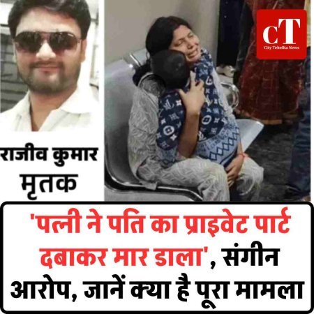 'पत्नी ने पति का प्राइवेट पार्ट दबाकर मार डाला', संगीन आरोप, जानें क्‍या है पूरा मामला