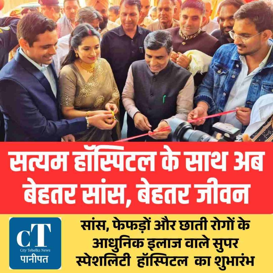 सत्यम हॉस्पिटल के साथ अब  बेहतर सांस, बेहतर जीवन : सांस, फेफड़ों और छाती रोगों के आधुनिक इलाज वाले सुपर स्पेशलिटी  हॉस्पिटल  का शुभारंभ
