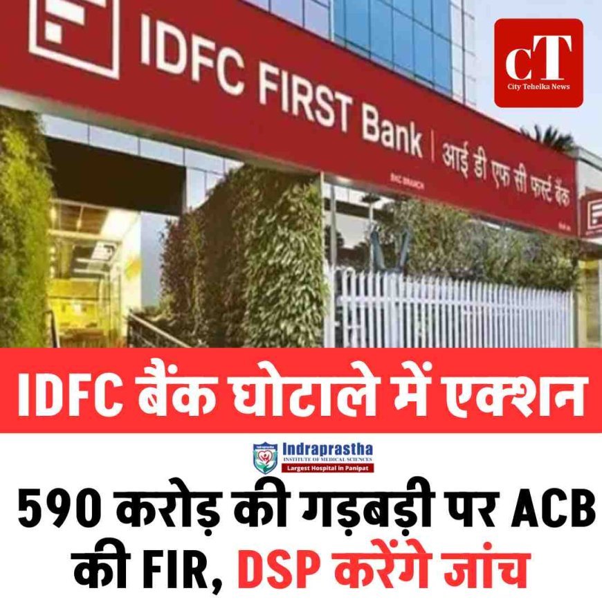 IDFC बैंक घोटाले में एक्शन: 590 करोड़ की गड़बड़ी पर ACB की FIR, DSP करेंगे जांच
