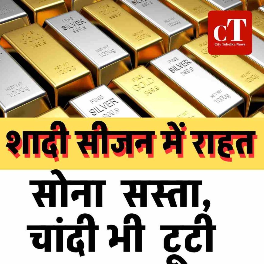 शादी सीजन में राहत: सोना  सस्ता, चांदी भी  टूटी