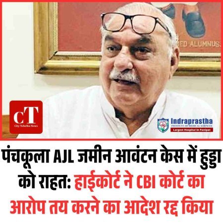 पंचकूला AJL जमीन आवंटन केस में हुड्डा को राहत: हाईकोर्ट ने CBI कोर्ट का आरोप तय करने का आदेश रद्द किया