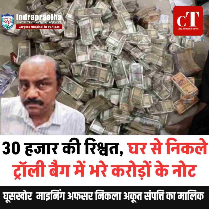 30 हजार की रिश्वत, घर से निकले ट्रॉली बैग में भरे करोड़ों के नोट,  घूसखोर  माइनिंग अफसर निकला अकूत संपत्ति का मालिक