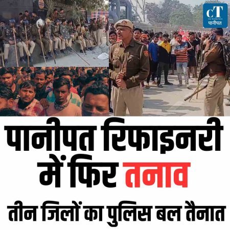 पानीपत रिफाइनरी में फिर तनाव, तीन जिलों का पुलिस बल तैनात