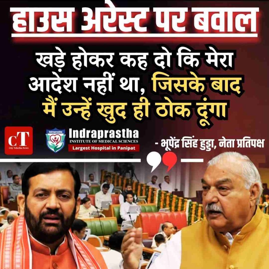हाउस अरेस्ट पर विधानसभा में जोरदार हंगामा , सीएम बोले– जानकारी नहीं, हुड्डा भड़के