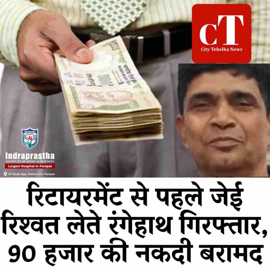 रिटायरमेंट से पहले जेई रिश्वत लेते रंगेहाथ गिरफ्तार, 90 हजार की नकदी बरामद