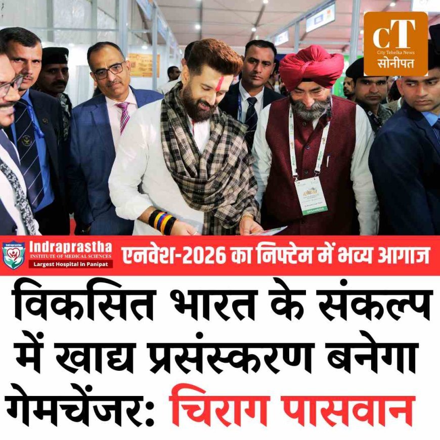 एनवेश-2026 का निफ्टेम में भव्य आगाज: विकसित भारत के संकल्प में खाद्य प्रसंस्करण बनेगा गेमचेंजर- चिराग पासवान